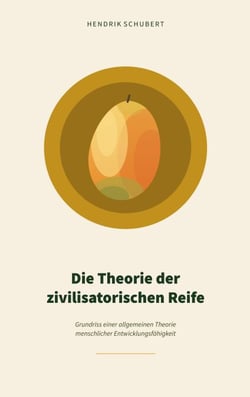 Die Theorie der zivilisatorischen Reife - Grundriss einer allgemeinen Theorie menschlicher Entwicklungsfähigkeit