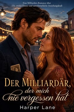 Der Milliardär, der mich nie vergessen hat - Eine Milliardärs-Romance über eine zweite Chance und unwiderstehliche Anziehungskraft