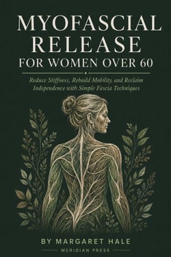 Myofascial Release For Women Over 60 - Reduce Stiffness, Rebuild Mobility, and Reclaim Independence with Simple Fascia Techniques