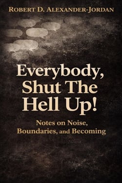 Everybody, Shut The Hell Up!: Notes on Noise, Boundaries, and Becoming