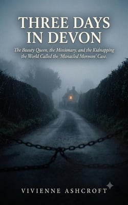 Three Days In Devon: The Beauty Queen, the Missionary, and the Kidnapping the World Called the “Manacled Mormon” Case
