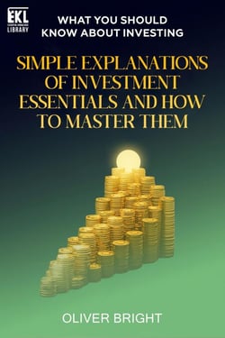 What You Should Know About Investing: Simple Explanations of Investment Essentials and How to Master Them - Essential Knowledge Library