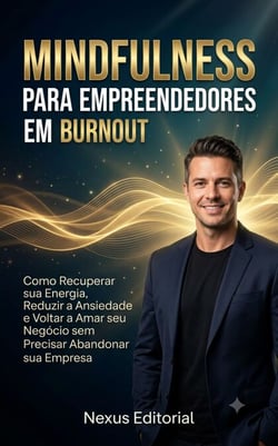 MINDFULNESS PARA EMPREENDEDORES: Como Recuperar sua Energia, Reduzir a Ansiedade e Voltar a Amar seu Negócio sem Precisar Abandonar sua Empresa EM BURNOUT: