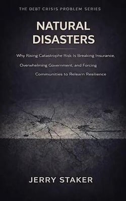 Book #15 – Natural Disasters: Why Rising Catastrophe Risk Is Breaking Insurance, Overwhelming Government, and Forcing Communities to Rethink Resilience - Debt Crisis Problem Series (20+ Books), #15