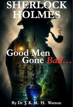 SHERLOCK HOLMES Good Men Gone Bad - Sherlock Holmes &amp; Doctor Watson’s Brand New Mysteries: Crime &amp; Detective Case Books, #1
