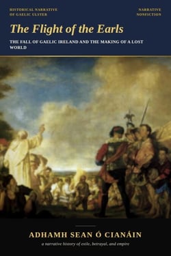 The Flight of the Earls: The Fall of Gaelic Ireland and the Making of a Lost World