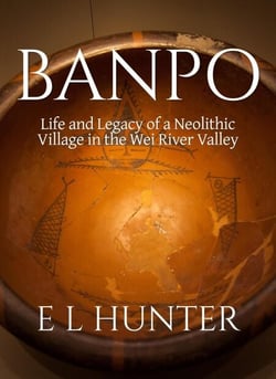 Banpo: Life and Legacy of a Neolithic Village in the Wei River Valley
