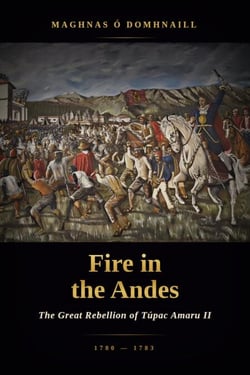 Fire in the Andes: The Great Rebellion of Túpac Amaru II, 1780–1783