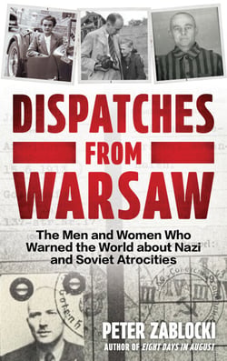 Dispatches from Warsaw - The Story of the Men and Women Who Warned the World about Nazi and Soviet Atrocities