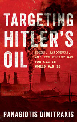 Targeting Hitler's Oil - Spies, Saboteurs, and the Secret War for Oil in World War II