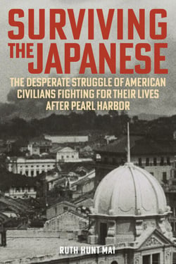 Surviving the Japanese - The Desperate Struggle of American Civilians Fighting for Their Lives after Pearl Harbor