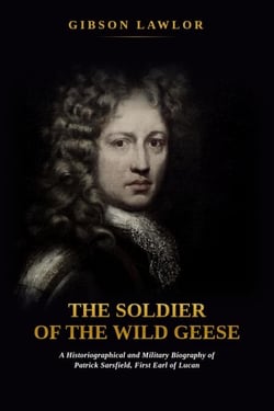 The Soldier of the Wild Geese: A Historiographical and Military Biography of Patrick Sarsfield