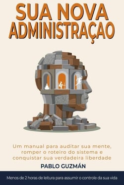 A SUA NOVA ADMINISTRAÇÃO.    Manual para auditar sua mente, romper o roteiro do sistema e reconquistar a sua verdadeira liberdade