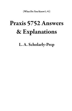 Praxis 5752 Answers &amp; Explanations - What Do You Know?, #1
