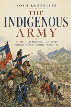 The Indigenous Army, Volume I: An Operational Atlas of the Campaigns of Saint-Domingue, 1791–1804