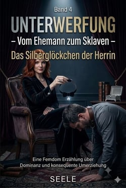 Unterwerfung - Vom Ehemann zum Sklaven Teil 4: Das Silberglöckchen der Herrin - Unterwerfung: Vom Ehemann zum Sklaven, #4