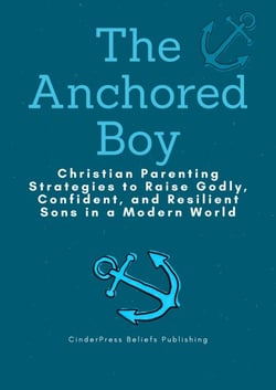 The Anchored Boy: Christian Parenting Strategies to Raise Godly, Confident, and Resilient Sons in a Modern World