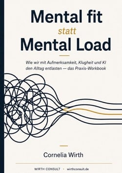 Mental fit statt Mental Load - Wie wir mit Aufmerksamkeit, Klugheit und KI den Alltag entlasten - das Praxis-Workbook