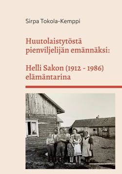 Huutolaistytöstä pienviljelijän emännäksi: Helli Sakon (1912 - 1986) elämäntarina