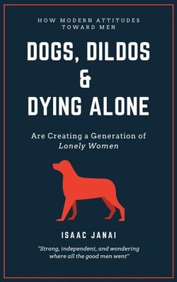 Dogs, Dildos &amp; Dying Alone - How Modern Attitudes Toward Men Are Creating a Generation of Lonely Women