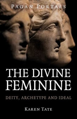 Pagan Portals - The Divine Feminine - Deity, Archetype and Ideal