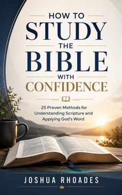 How To Study the Bible With Confidence - 25 Proven Methods for Understanding Scripture and Applying God's Word