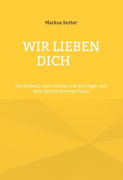 Wir lieben dich - Die Schweiz, eine Familie und die Frage, was kein System ersetzen kann