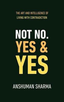Not No, Yes &amp; Yes: The Art and Intelligence of Living with Contradiction