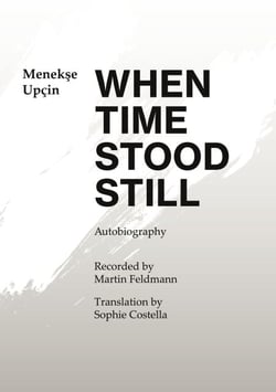 When Time Stood Still - An autobiography by Menekse Upcin - Recorded by Martin Feldmann - Translation by Sophie Costella