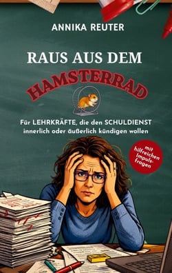 Raus aus dem Hamsterrad - Für Lehrkräfte, die den Schuldienst innerlich oder äußerlich kündigen wollen