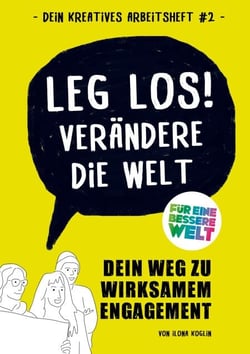 Leg los! Verändere die Welt - Dein Weg zu wirksamen Engagement (Dein kreatives Arbeitsheft #2)