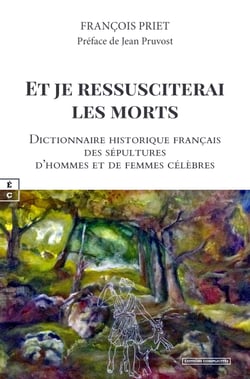 Et je ressusciterai les morts - Dictionnaire historique français des sépultures d’hommes et de femmes célèbres
