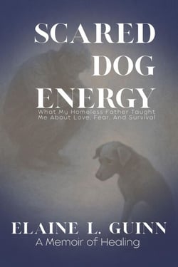 Scared Dog Energy a Memoir: What My Homeless Father Taught Me About Love, Fear, And Survival
