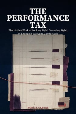 The Performance Tax: The Hidden Work of Looking Right, Sounding Right, and Keeping Everyone Comfortable