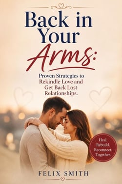 Back in Your Arms: Proven Strategies to Rekindle Love and Get back Lost Relationships