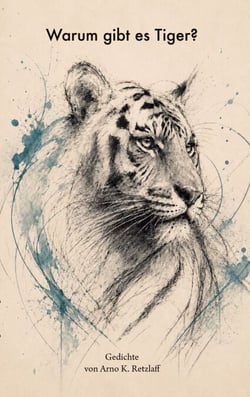 Warum gibt es Tiger? - Gedichte von Arno K. Retzlaff