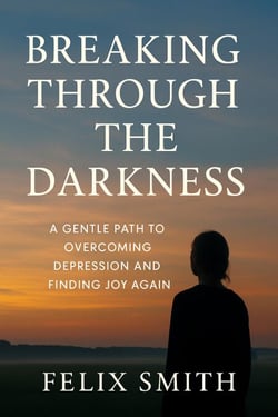 Breaking Through the Darkness: A Gentle Path to Overcoming Depression and Finding Joy Again