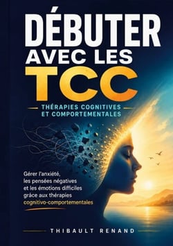 Débuter avec les TCC Thérapies cognitives et comportementales - Gérer l anxiété, les pensées négatives et les émotions difficiles grâce aux thérapies cognitivo-comportementales
