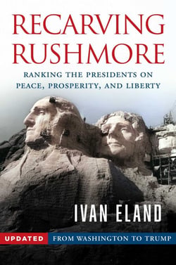 Recarving Rushmore - Ranking the Presidents on Peace, Prosperity, and Liberty - From Washington to Trump