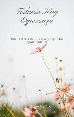 TODAVÍA HAY ESPERANZA : UNA HISTORIA DE FE, AMOR  Y SEGUNDAS OPORTUNIDADES