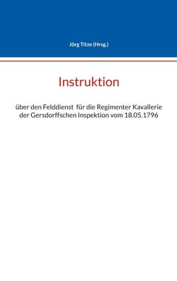 Instruktion - über den Felddienst  für die Regimenter Kavallerie der Gersdorffschen Inspektion vom 18.05.1796