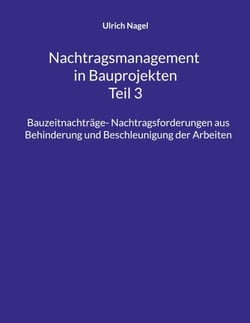 Nachtragsmanagement in Bauprojekten - Teil 3 - Bauzeitnachträge- Nachtragsforderungen aus Behinderung und Beschleunigung der Arbeiten