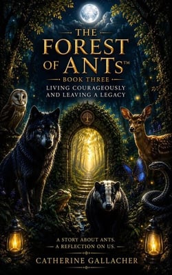 The Forest of ANTs™: Living Courageously &amp; Leaving a Legacy, - Forest of ANTs Trilogy, #3