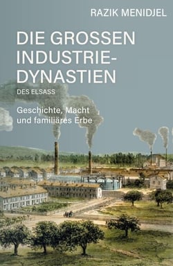 Die großen Industriedynastien des Elsass - Geschichte, Macht und familiäres Erbe