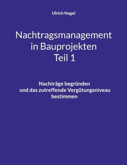 Nachtragsmanagement in Bauprojekten - Teil 1 - Nachträge begründen und das zutreffende Vergütungsniveau bestimmen