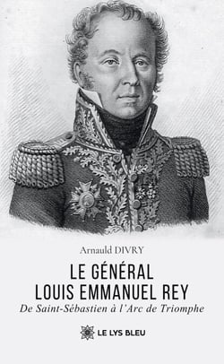 Le général Louis Emmanuel Rey - De Saint-Sébastien à l’Arc de Triomphe