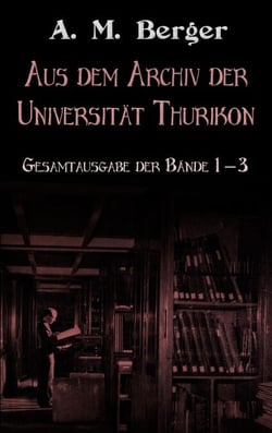 Aus dem Archiv der Universität Thurikon: Gesamtausgabe - Bände 1 - 3