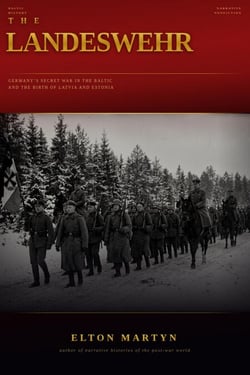 The Landeswehr: Germany's Secret War in the Baltic and the Birth of Latvia and Estonia