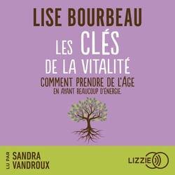 Les Clés de la vitalité - Comment prendre de l'âge tout en ayant beaucoup d'énergie ?