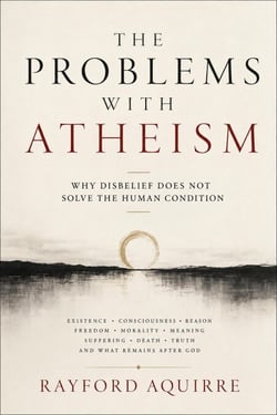 The Poblems With Atheism: Why Disbelief Does Not Solve the Human Condition